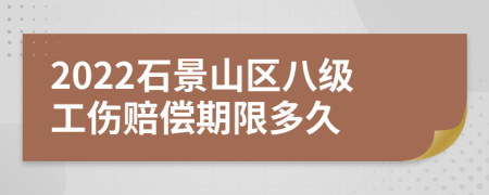 2022石景山区八级工伤赔偿期限多久