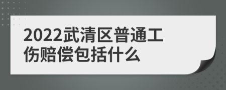 2022武清区普通工伤赔偿包括什么