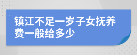 镇江不足一岁子女抚养费一般给多少