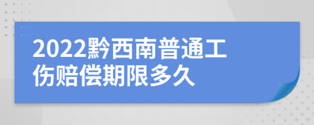 2022黔西南普通工伤赔偿期限多久