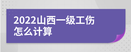 2022山西一级工伤怎么计算