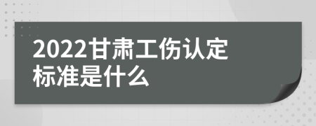 2022甘肃工伤认定标准是什么