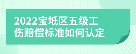 2022宝坻区五级工伤赔偿标准如何认定