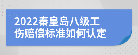 2022秦皇岛八级工伤赔偿标准如何认定