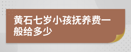 黄石七岁小孩抚养费一般给多少