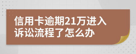 信用卡逾期21万进入诉讼流程了怎么办