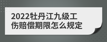 2022牡丹江九级工伤赔偿期限怎么规定