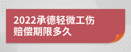 2022承德轻微工伤赔偿期限多久