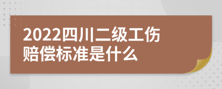 2022四川二级工伤赔偿标准是什么