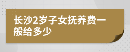 长沙2岁子女抚养费一般给多少