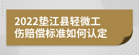 2022垫江县轻微工伤赔偿标准如何认定