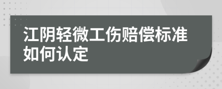 江阴轻微工伤赔偿标准如何认定