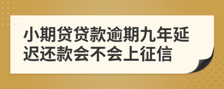 小期贷贷款逾期九年延迟还款会不会上征信
