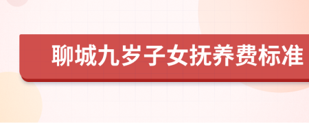 聊城九岁子女抚养费标准