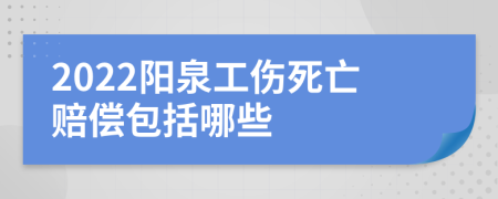 2022阳泉工伤死亡赔偿包括哪些