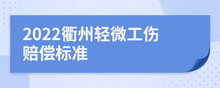 2022衢州轻微工伤赔偿标准