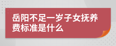 岳阳不足一岁子女抚养费标准是什么