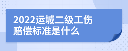 2022运城二级工伤赔偿标准是什么