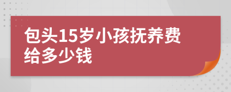 包头15岁小孩抚养费给多少钱