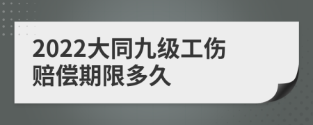 2022大同九级工伤赔偿期限多久