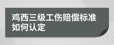 鸡西三级工伤赔偿标准如何认定