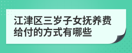 江津区三岁子女抚养费给付的方式有哪些