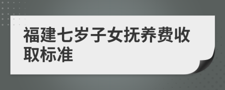 福建七岁子女抚养费收取标准