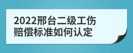 2022邢台二级工伤赔偿标准如何认定