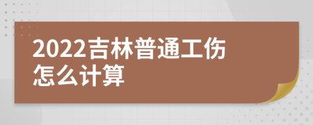 2022吉林普通工伤怎么计算