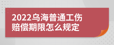 2022乌海普通工伤赔偿期限怎么规定