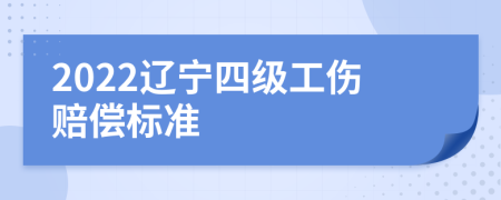 2022辽宁四级工伤赔偿标准