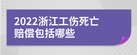 2022浙江工伤死亡赔偿包括哪些