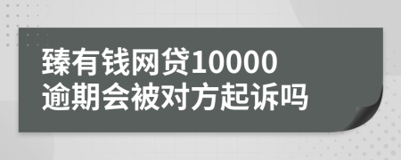 臻有钱网贷10000逾期会被对方起诉吗