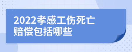 2022孝感工伤死亡赔偿包括哪些