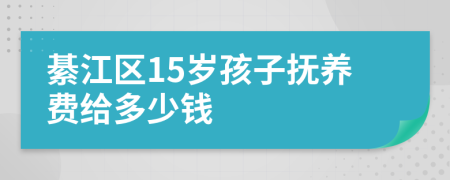 綦江区15岁孩子抚养费给多少钱