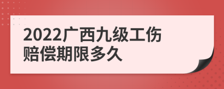 2022广西九级工伤赔偿期限多久