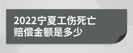 2022宁夏工伤死亡赔偿金额是多少