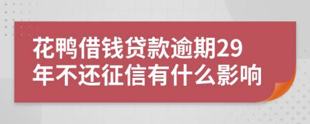 花鸭借钱贷款逾期29年不还征信有什么影响