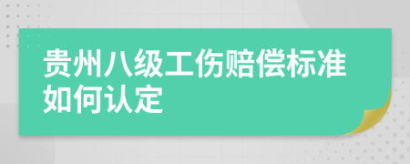 贵州八级工伤赔偿标准如何认定