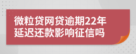 微粒贷网贷逾期22年延迟还款影响征信吗