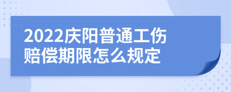 2022庆阳普通工伤赔偿期限怎么规定