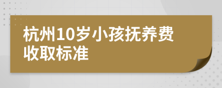 杭州10岁小孩抚养费收取标准