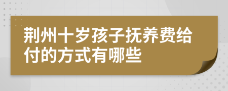 荆州十岁孩子抚养费给付的方式有哪些