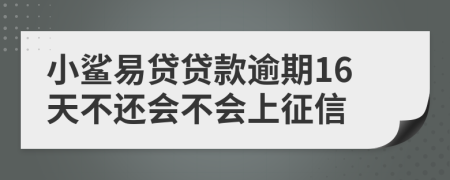 小鲨易贷贷款逾期16天不还会不会上征信