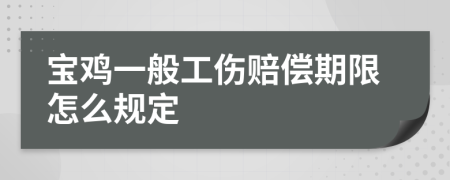 宝鸡一般工伤赔偿期限怎么规定