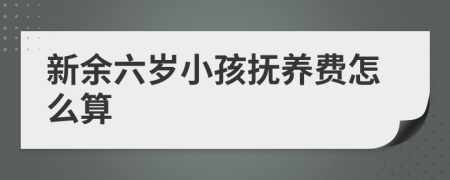 新余六岁小孩抚养费怎么算