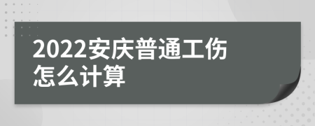 2022安庆普通工伤怎么计算