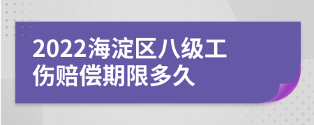 2022海淀区八级工伤赔偿期限多久