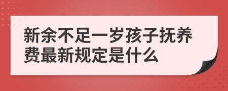 新余不足一岁孩子抚养费最新规定是什么