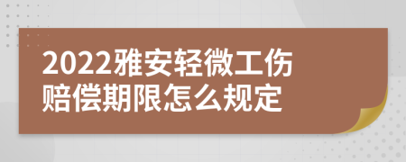 2022雅安轻微工伤赔偿期限怎么规定